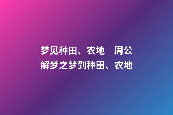 梦见种田、农地　周公解梦之梦到种田、农地